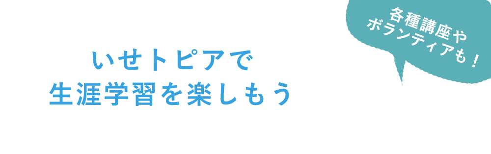 いせトピアで生涯学習を楽しもう